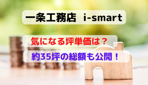 一条工務店i-smartの坪単価はいくら？約35坪の我が家の総額も公開！